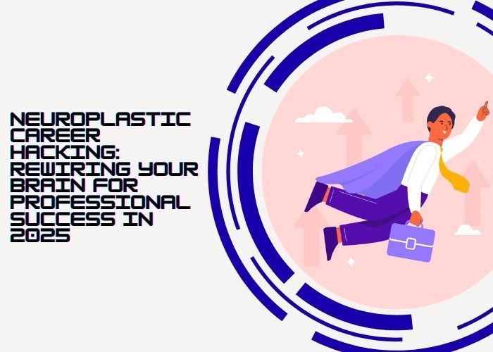 Neuroplastic Career Hacking: Rewiring Your Brain for Professional Success in 2025