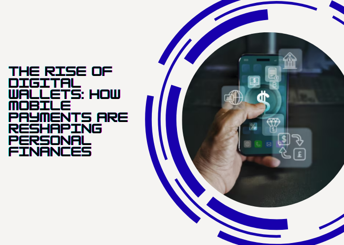 The Rise of Digital Wallets: How Mobile Payments Are Reshaping Personal Finances